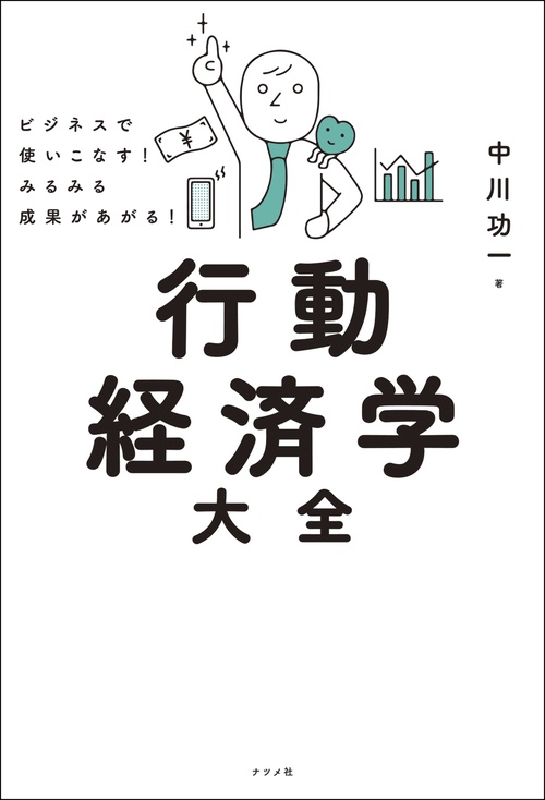 ビジネスで使いこなす！ みるみる成果があがる！ 行動経済学大全