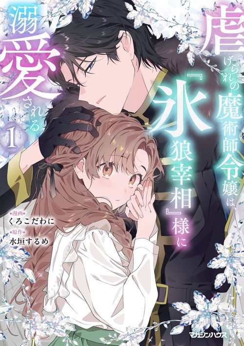虐げられの魔術師令嬢は、『氷狼宰相』様に溺愛される 1 – 丸善