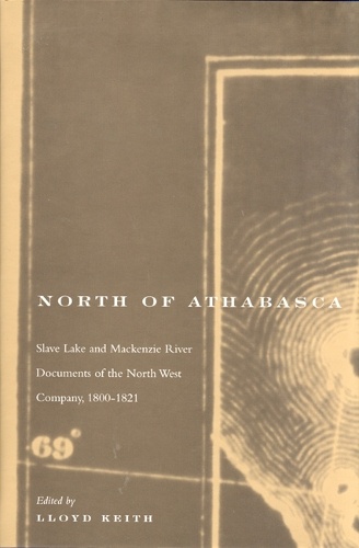 North of Athabasca: Slave Lake and Mackenzie River Documents of North West Company, 1800-1821