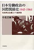 日本労働政治の国際関係史1945-1964 社会民主主義という選択肢