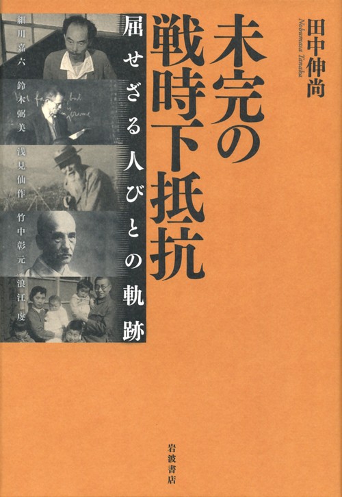 未完の戦時下抵抗 屈せざる人びとの軌跡 細川嘉六 鈴木弼美 浅見仙作 竹中彰元 浪江虔