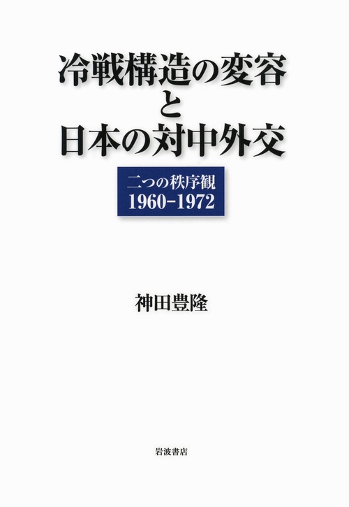 冷戦構造の変容と日本の対中外交 二つの秩序観1960-1972