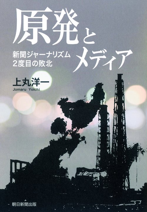 原発とメディア 新聞ジャーナリズム2度目の敗北