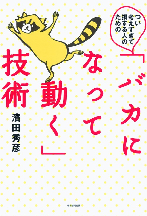 つい考えすぎて損する人のための「バカになって動く」技術