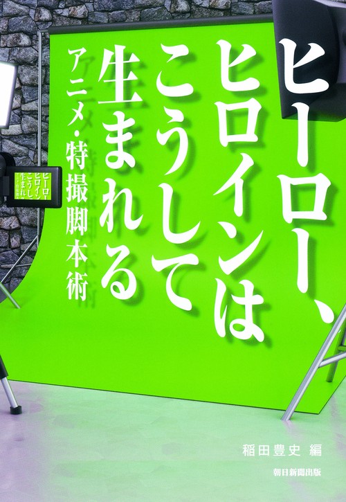 ヒーロー、ヒロインはこうして生まれる アニメ・特撮脚本術