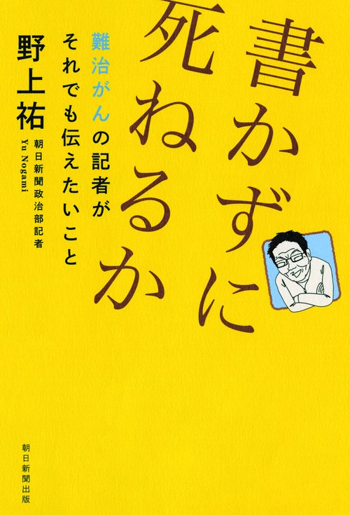 書かずに死ねるか 難治がんの記者がそれでも伝えたいこと