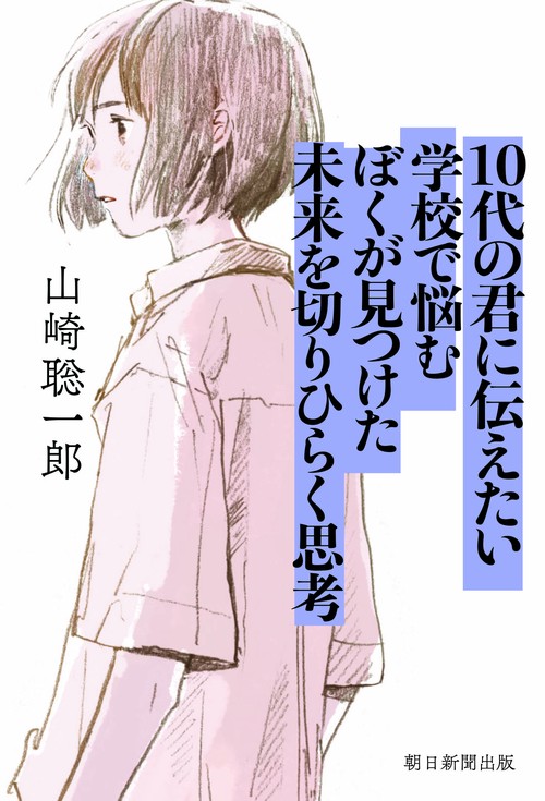 １０代の君に伝えたい　学校で悩むぼくが見つけた　未来を切りひらく思考