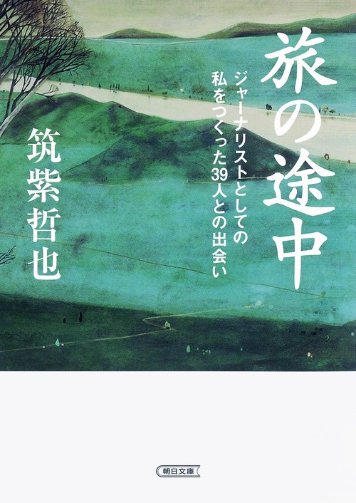 旅の途中 ジャーナリストとしての私をつくった39人との出会い
