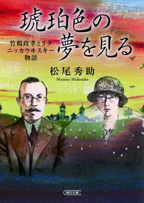琥珀色の夢を見る 竹鶴政孝とリタ ニッカウヰスキー物語