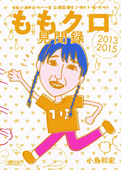 ももクロ見聞録 ももいろクローバーZ公式記者インサイド・レポート2013-2015