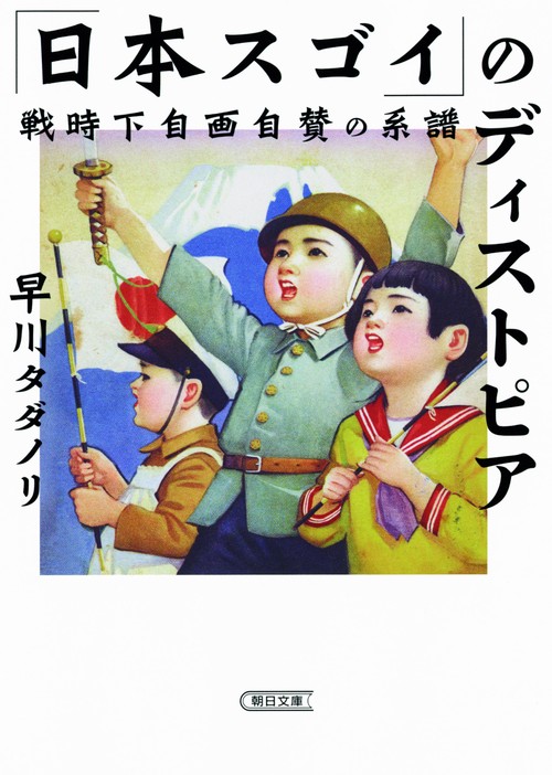 「日本スゴイ」のディストピア 戦時下自画自賛の系譜