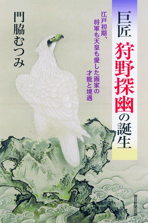 巨匠狩野探幽の誕生 江戸初期、将軍も天皇も愛した画家の才能と境遇