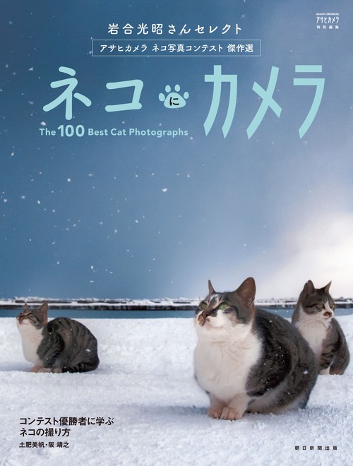 ネコにカメラ 岩合光昭さんセレクトアサヒカメラネコ写真コンテスト傑作選 The 100 Best Cat Photographs