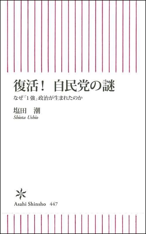 復活!自民党の謎 なぜ「1強」政治が生まれたのか