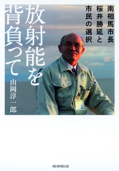 放射能を背負って 南相馬市長・桜井勝延と市民の選択