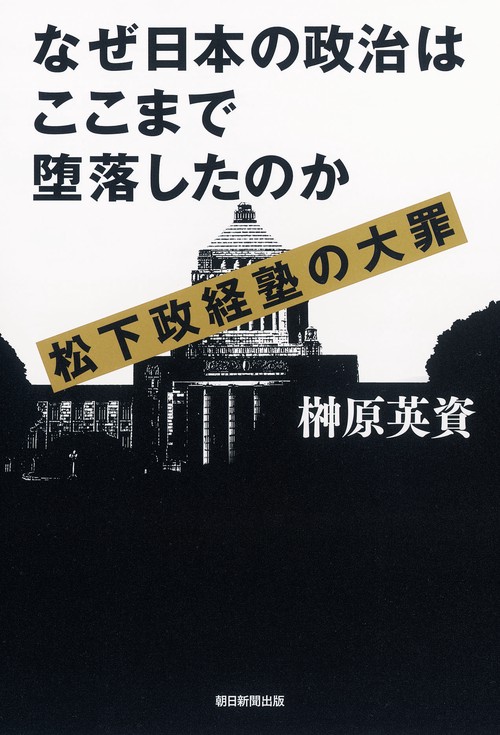 なぜ日本の政治はここまで堕落したのか 松下政経塾の大罪