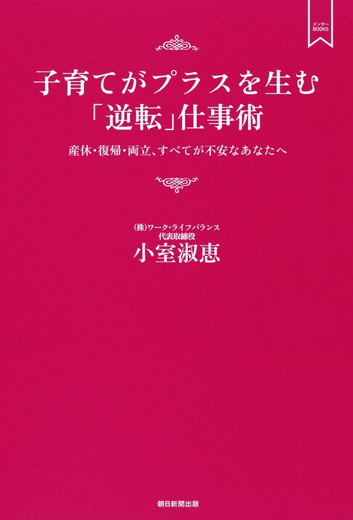 子育てがプラスを生む「逆転」仕事術 産休・復帰・両立、すべてが不安なあなたへ