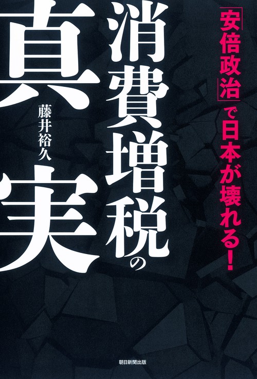 消費増税の真実 「安倍政治」で日本が壊れる!