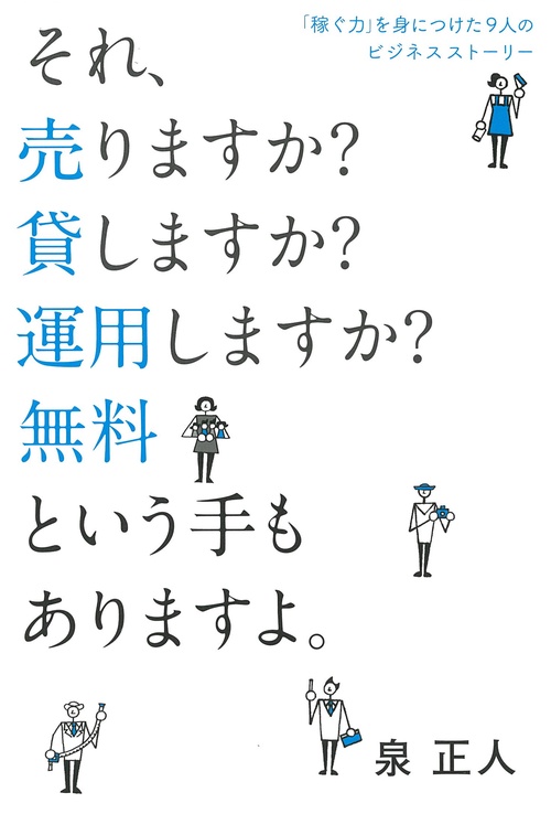 それ、売りますか?貸しますか?運用しますか?無料という手もありますよ。 「稼ぐ力」を身につけた9人のビジネスストーリー