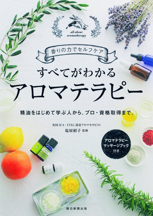 すべてがわかるアロマテラピー 香りの力でセルフケア 精油をはじめて学ぶ人から、プロ・資格取得まで。