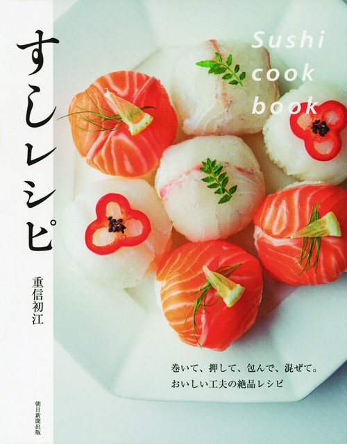 すしレシピ 巻いて、押して、包んで、混ぜて。おいしい工夫の絶品レシピ