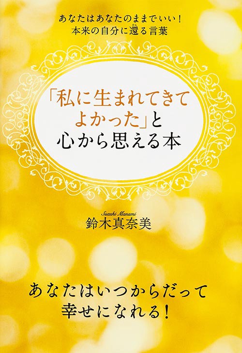「私に生まれてきてよかった」と心から思える本 あなたはあなたのままでいい！本来の自分に還る言葉