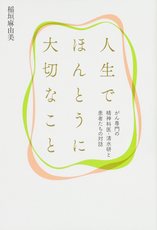 人生でほんとうに大切なこと がん専門の精神科医・清水研と患者たちの対話
