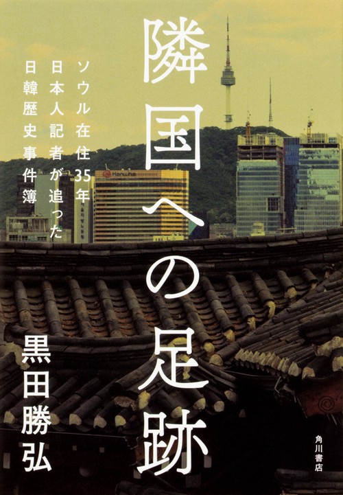 隣国への足跡 ソウル在住35年日本人記者が追った日韓歴史事件簿