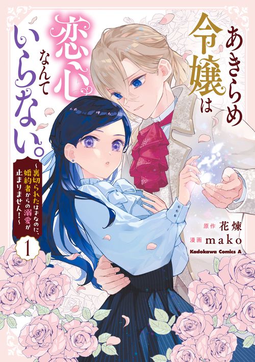 あきらめ令嬢は恋心なんていらない。～裏切られたはずなのに、婚約者からの溺愛が止まりません！～ （１）