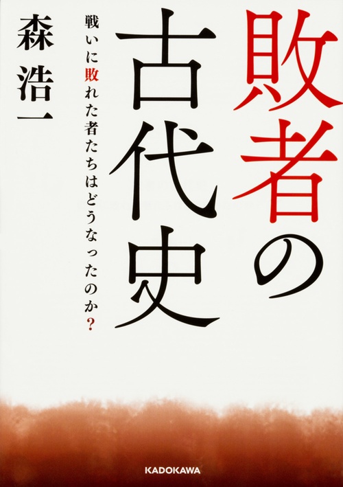 敗者の古代史 戦いに敗れた者たちはどうなったのか？