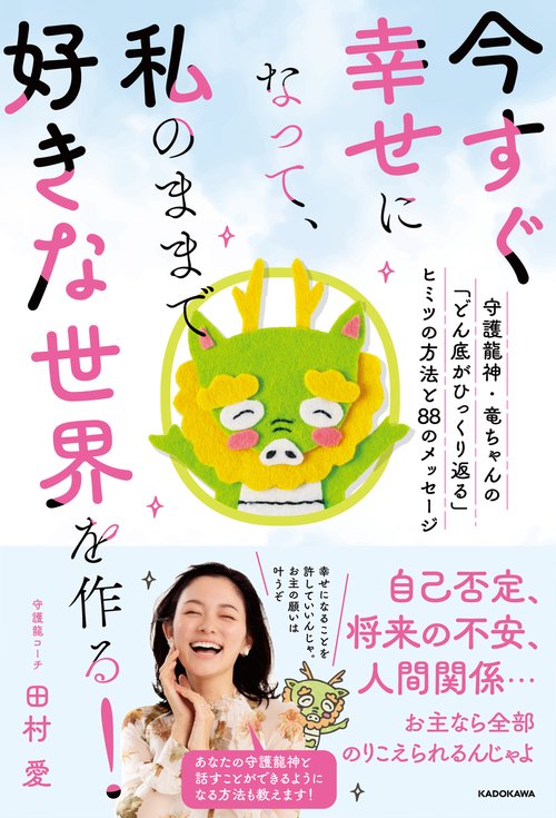今すぐ幸せになって、私のままで好きな世界を作る！ 守護龍神・竜ちゃんの「どん底がひっくり返る」ヒミツの方法と８８のメッセージ