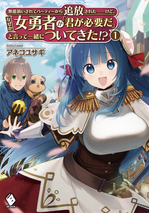 無能扱いされてパーティーから追放されたけど、なぜか女勇者が「君が必要だ」と言って一緒についてきた!?　１