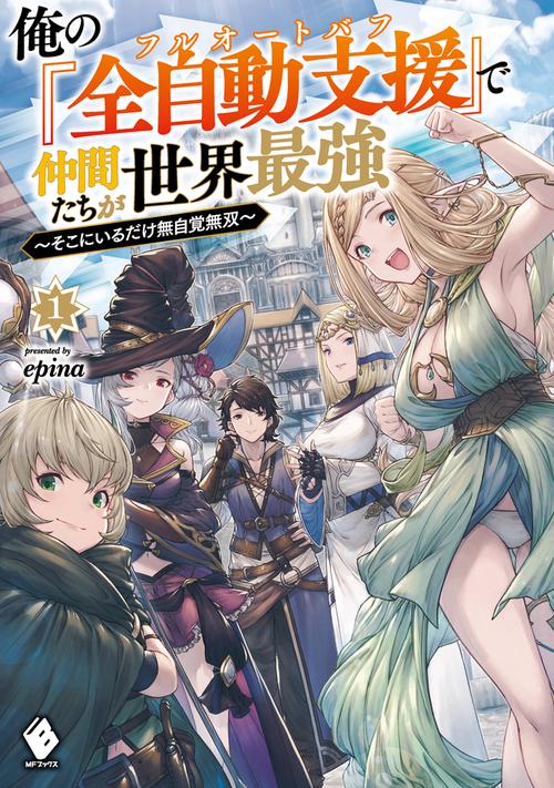 俺の『全自動支援（フルオートバフ）』で仲間たちが世界最強　そこにいるだけ無自覚無双１