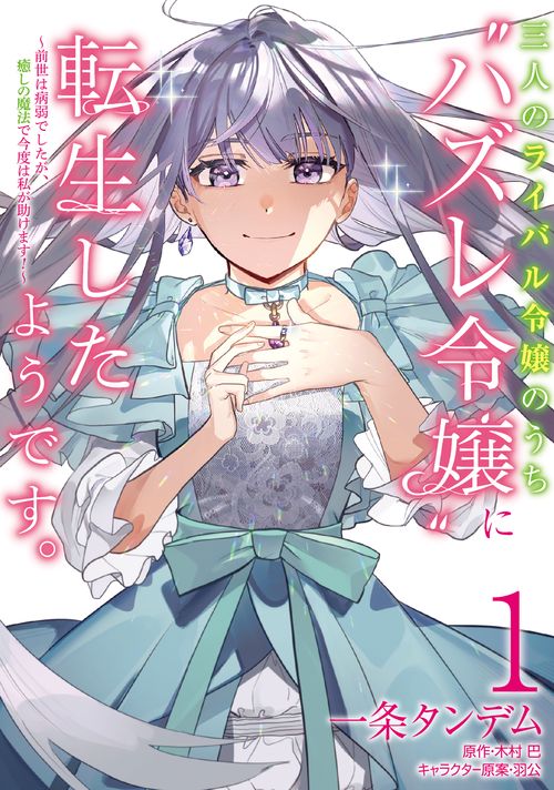 三人のライバル令嬢のうち“ハズレ令嬢”に転生したようです。前世は病弱でしたが、癒しの魔法で今度は私が助けます！　１