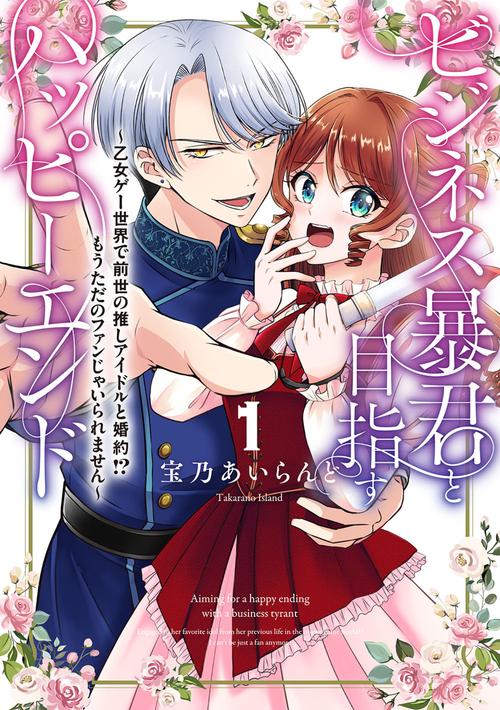 ビジネス暴君と目指すハッピーエンド１ 乙女ゲー世界で前世の推しアイドルと婚約!? もうただのファンじゃいられません