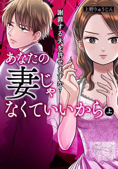 あなたの妻じゃなくていいから　上 謝罪する夫を許せますか？