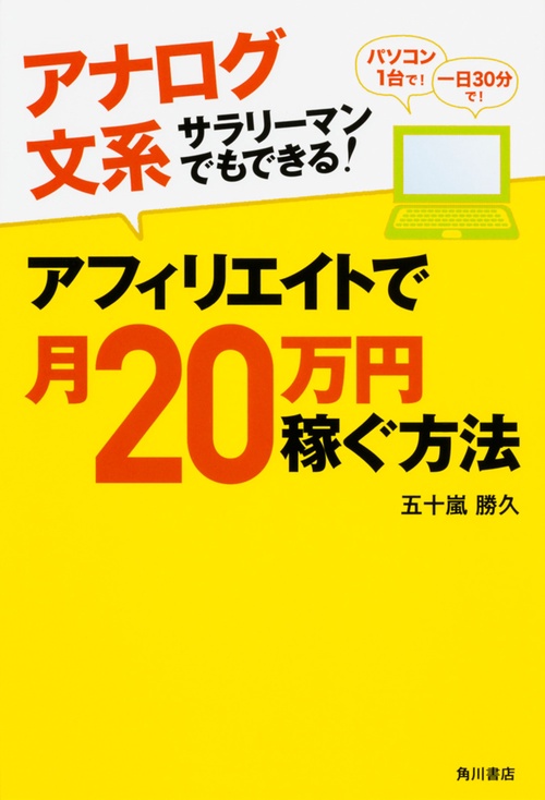 アナログ文系サラリーマンでもできる!アフィリエイトで月20万円稼ぐ方法 パソコン1台で!一日30分で!