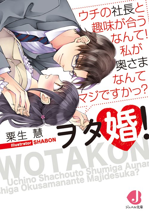 ヲタ婚！ ウチの社長と趣味が合うなんて！　私が奥さまなんてマジですかっ？