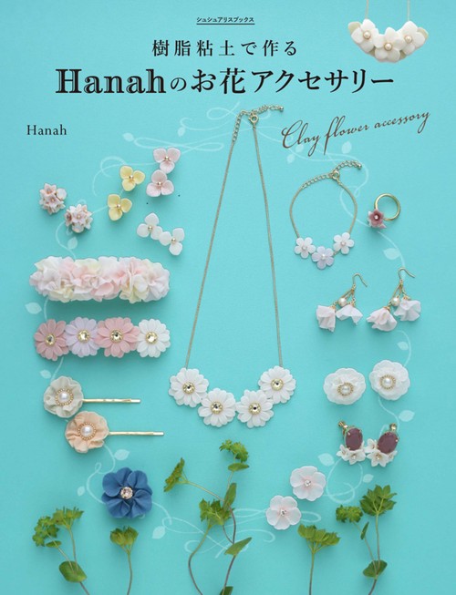 樹脂粘土で作るHanahのお花アクセサリー はじめてでもカンタン!オーブンで焼かずに作れる