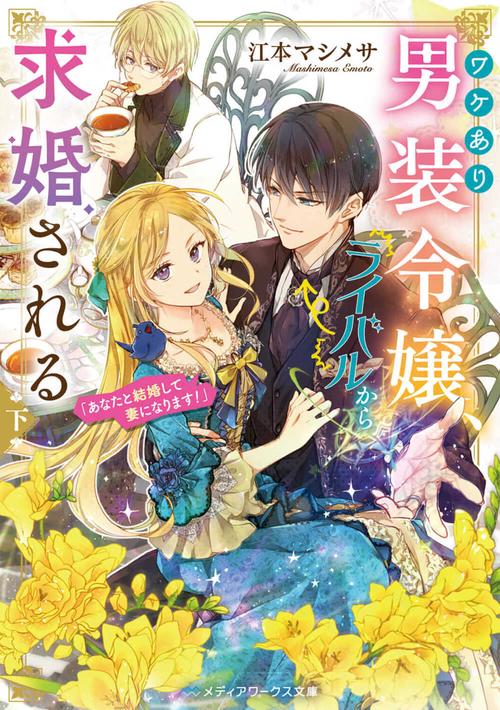 ワケあり男装令嬢、ライバルから求婚される〈下〉 「あなたと結婚して妻になります！」