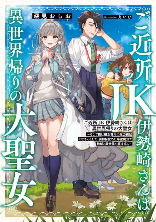 ご近所JK伊勢崎さんは異世界帰りの大聖女 そして俺は彼女専用の魔力供給おじさんとして、突如目覚めた時空魔法で地球と異世界を駆け巡る