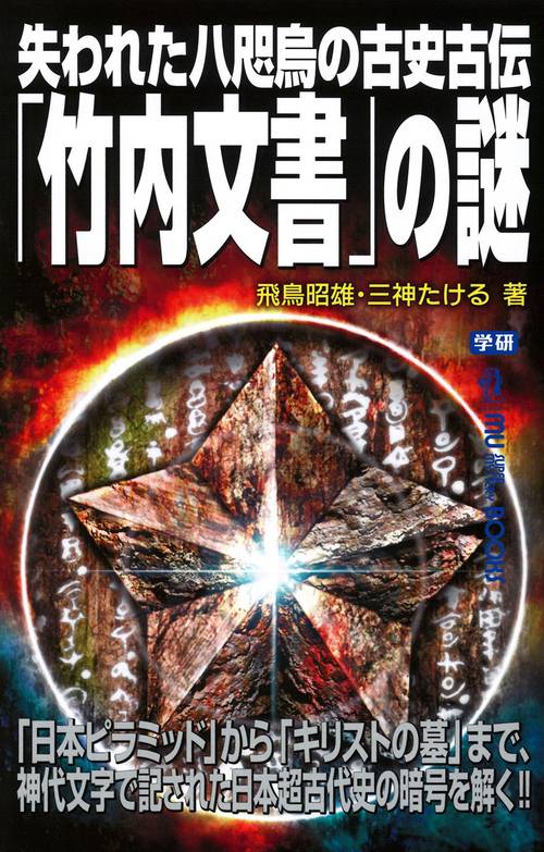 失われた八咫烏の古史古伝「竹内文書」の謎 「日本ピラミッド」から「キリストの墓」まで、神代文字で記された日本超古代史の暗号を解く!!