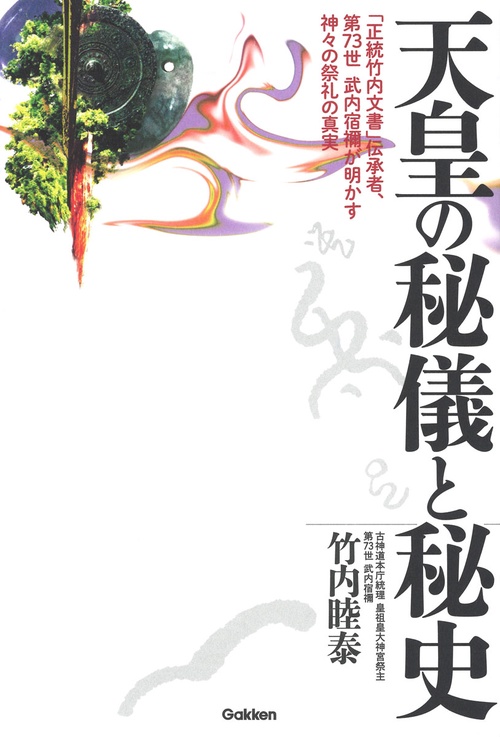 天皇の秘儀と秘史 「正統竹内文書」伝承者、第73世武内宿禰が明かす神々の祭礼の真実