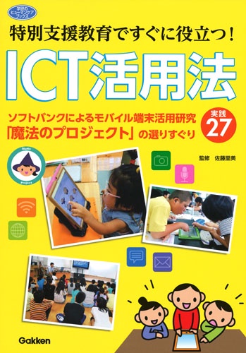 特別支援教育ですぐに役立つ!ICT活用法 ソフトバンクによるモバイル端末活用研究「魔法のプロジェクト」の選りすぐり実践27