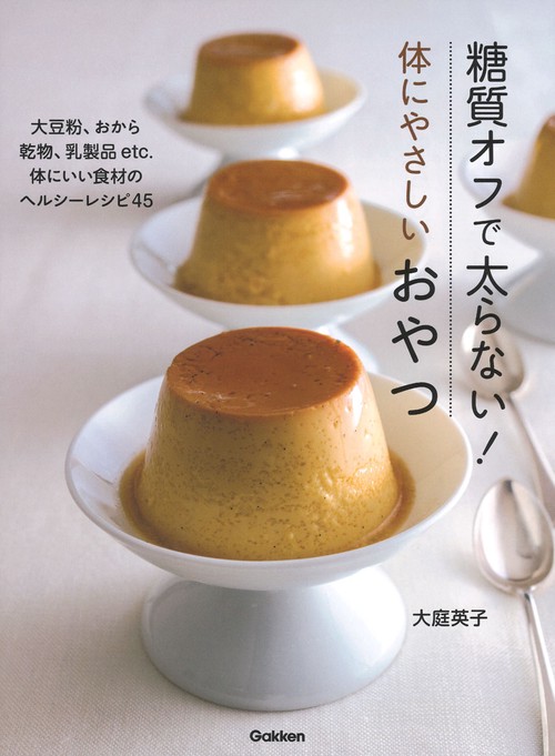 糖質オフで太らない!体にやさしいおやつ 大豆粉、おから 乾物、乳製品etc.体にいい食材のヘルシーレシピ45
