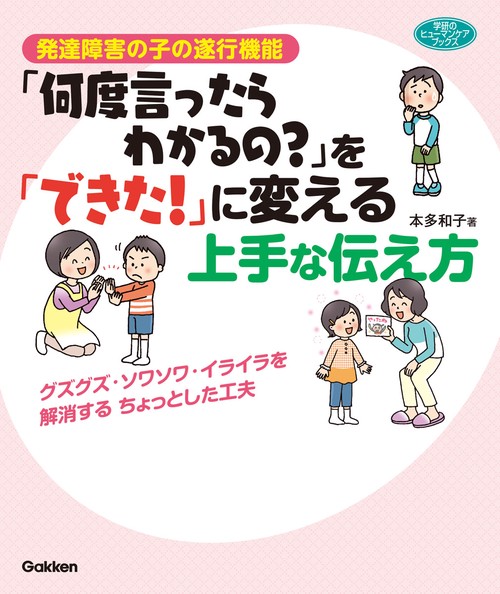 発達障害の子の遂行機能「何度言ったらわかるの?」を「できた!」に変える上手な伝え方 グズグズ・ソワソワ・イライラを解消するちょっとした工夫