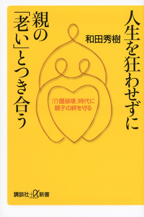 人生を狂わせずに親の「老い」とつき合う 「介護崩壊」時代に親子の絆を守る