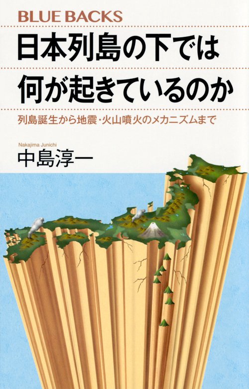 日本列島の下では何が起きているのか　列島誕生から地震・火山噴火のメカニズムまで