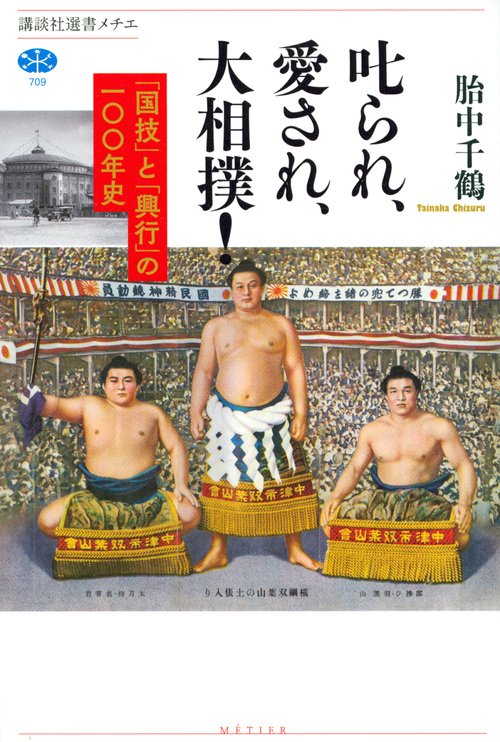 叱られ、愛され、大相撲！　「国技」と「興行」の一〇〇年史