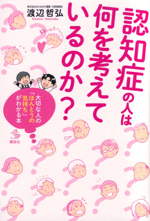 認知症の人は何を考えているのか？　大切な人の「ほんとうの気持ち」がわかる本